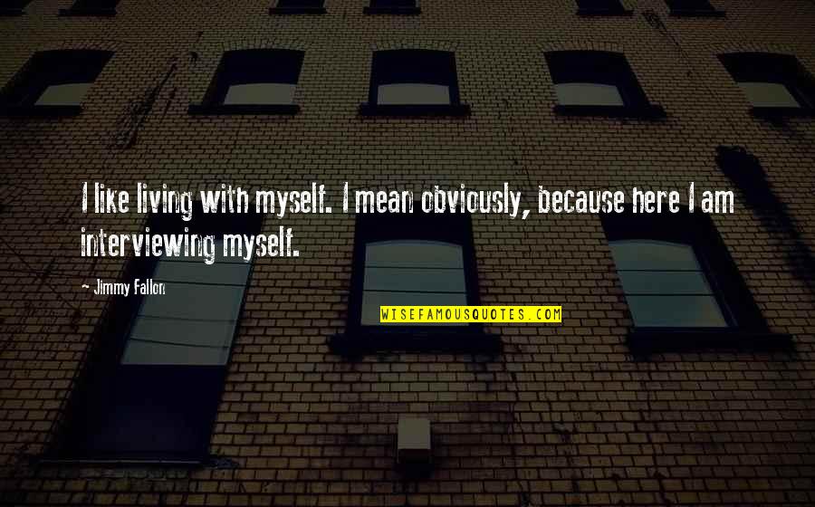 Brusky Druhy Quotes By Jimmy Fallon: I like living with myself. I mean obviously,