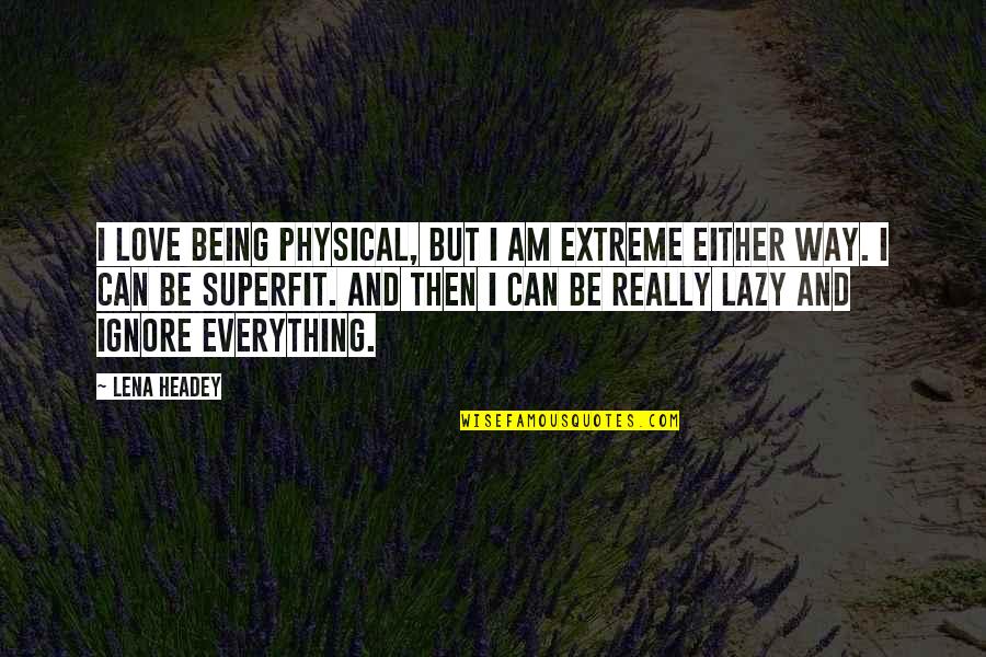 Brusky Druhy Quotes By Lena Headey: I love being physical, but I am extreme Brusky Druhy Quotes By Lena Headey: I love being physical, but I am extreme