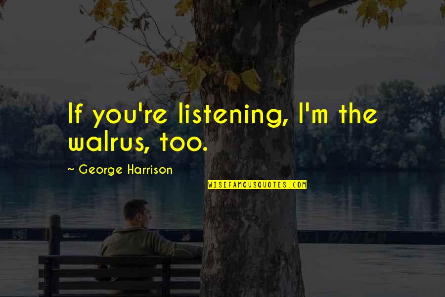 Brussenwerking Quotes By George Harrison: If you're listening, I'm the walrus, too. Brussenwerking Quotes By George Harrison: If you're listening, I'm the walrus, too.