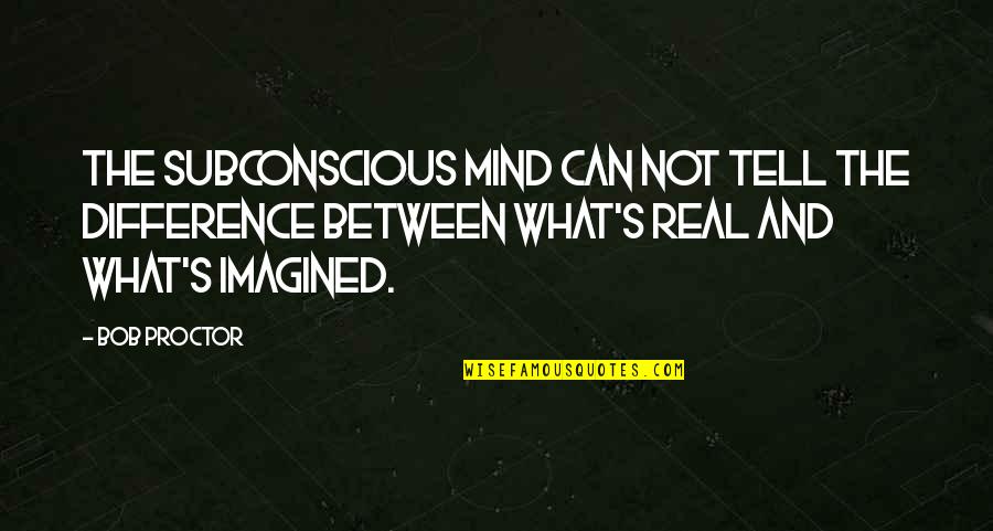 Brust Lung Quotes By Bob Proctor: The Subconscious mind can not tell the difference Brust Lung Quotes By Bob Proctor: The Subconscious mind can not tell the difference