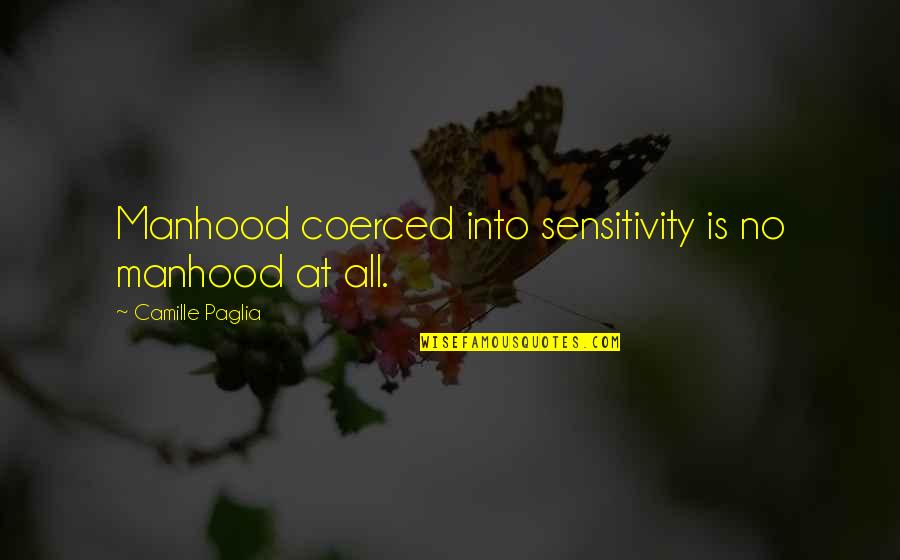 Brust Lung Quotes By Camille Paglia: Manhood coerced into sensitivity is no manhood at Brust Lung Quotes By Camille Paglia: Manhood coerced into sensitivity is no manhood at