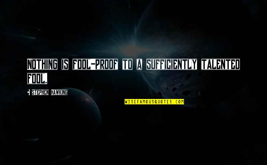 Brusveen Obituary Quotes By Stephen Hawking: Nothing is fool-proof to a sufficiently talented fool. Brusveen Obituary Quotes By Stephen Hawking: Nothing is fool-proof to a sufficiently talented fool.