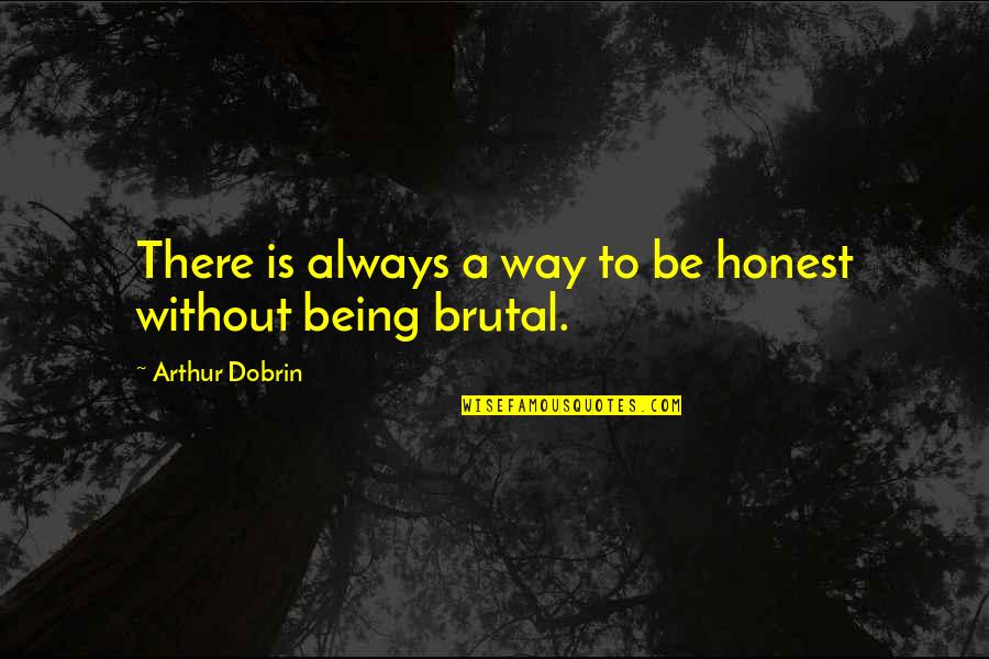 Brutal Honesty Quotes By Arthur Dobrin: There is always a way to be honest