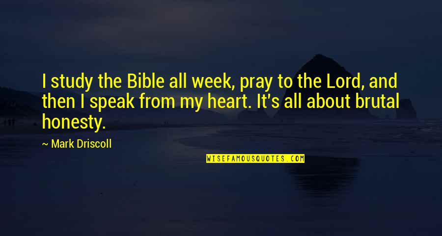 Brutal Honesty Quotes By Mark Driscoll: I study the Bible all week, pray to