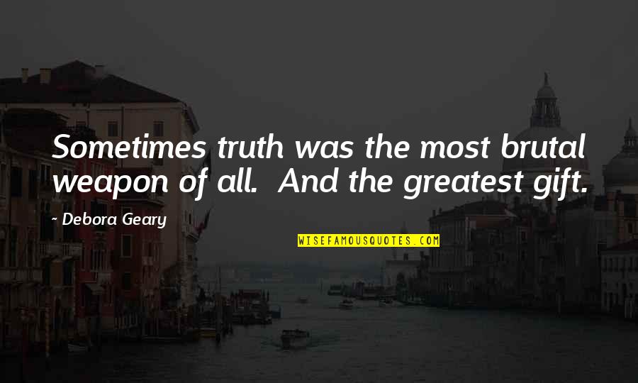 Brutal Truth Quotes By Debora Geary: Sometimes truth was the most brutal weapon of