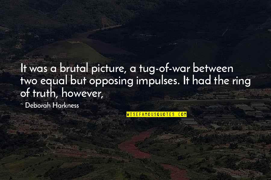 Brutal Truth Quotes By Deborah Harkness: It was a brutal picture, a tug-of-war between