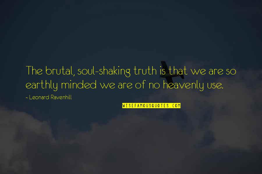 Brutal Truth Quotes By Leonard Ravenhill: The brutal, soul-shaking truth is that we are