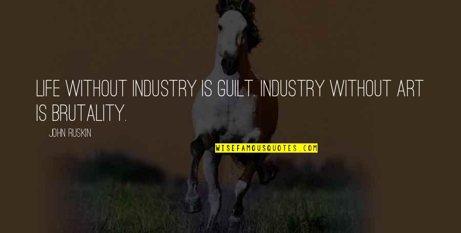 Brutality Of Life Quotes By John Ruskin: Life without industry is guilt. Industry without Art