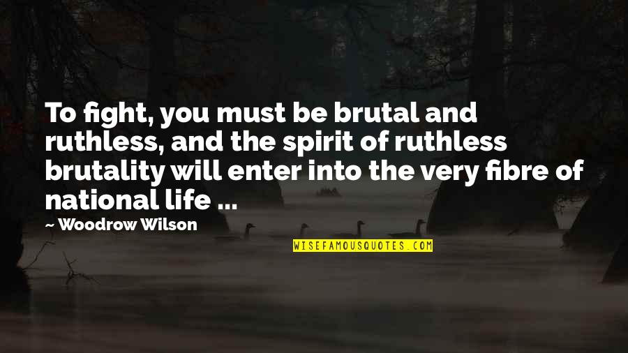Brutality Of Life Quotes By Woodrow Wilson: To fight, you must be brutal and ruthless,