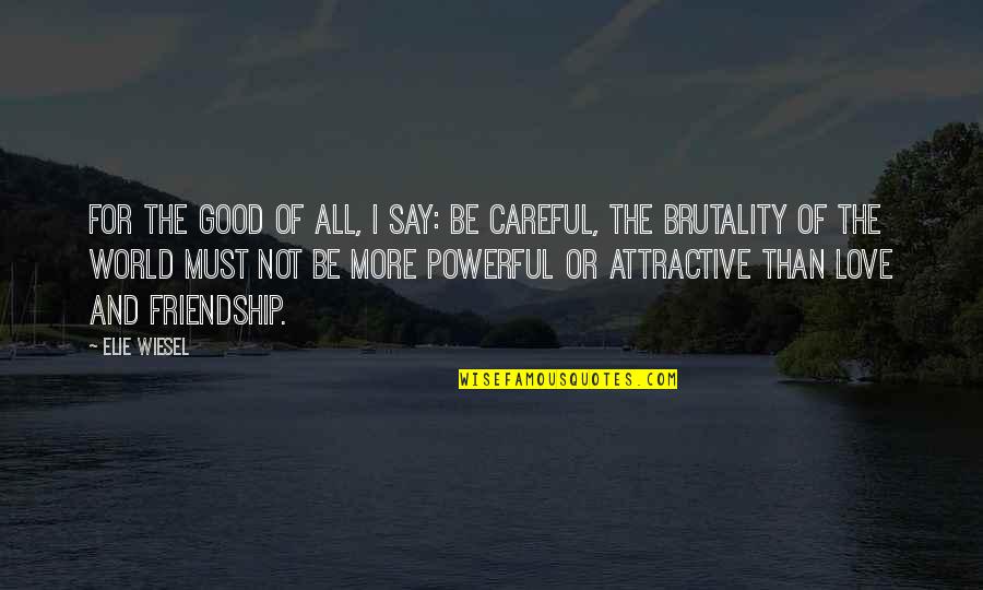 Brutality Of Love Quotes By Elie Wiesel: For the good of all, I say: Be