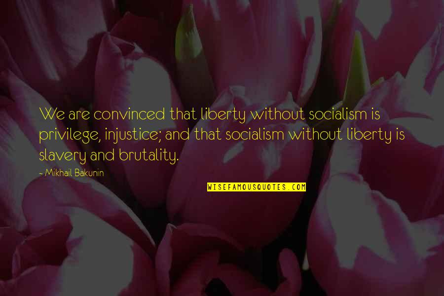 Brutality Of Slavery Quotes By Mikhail Bakunin: We are convinced that liberty without socialism is