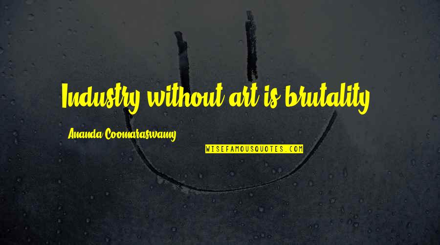 Brutality Quotes By Ananda Coomaraswamy: Industry without art is brutality.