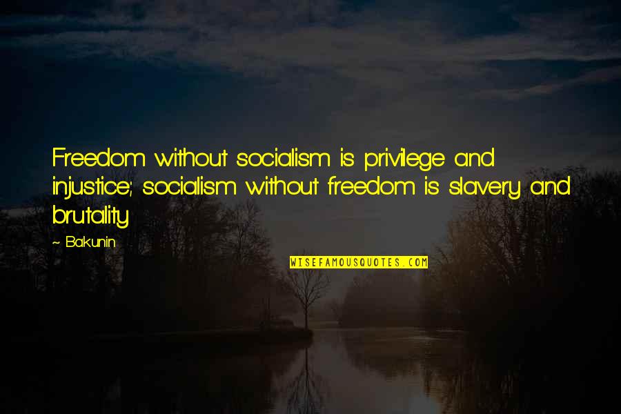 Brutality Quotes By Bakunin: Freedom without socialism is privilege and injustice; socialism