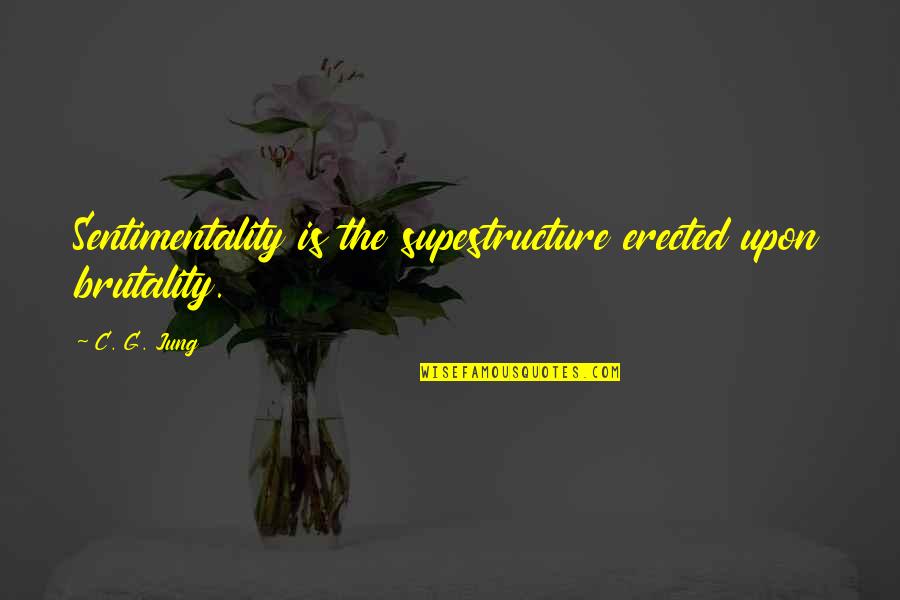 Brutality Quotes By C. G. Jung: Sentimentality is the supestructure erected upon brutality.