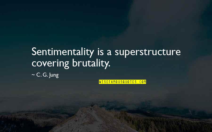 Brutality Quotes By C. G. Jung: Sentimentality is a superstructure covering brutality.