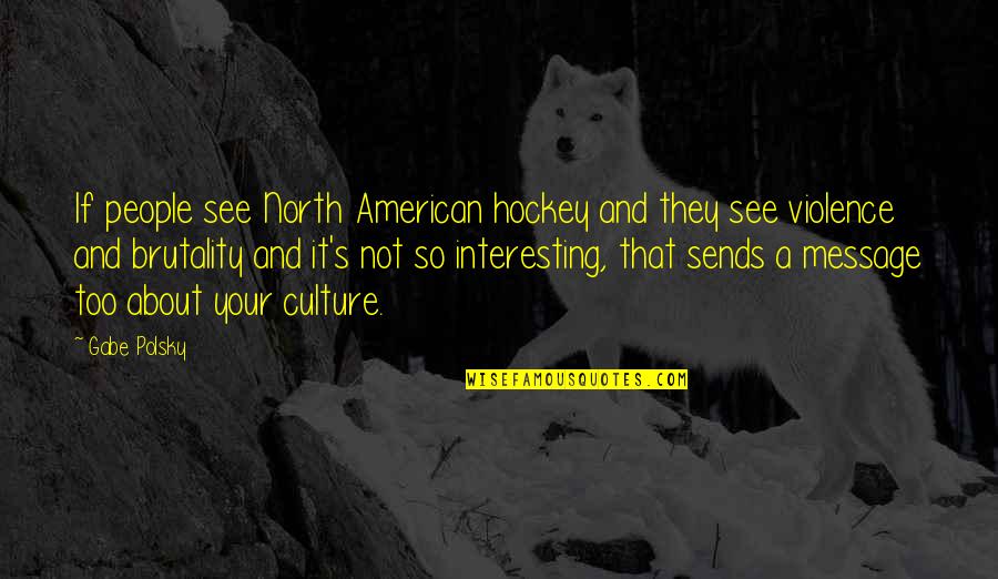 Brutality Quotes By Gabe Polsky: If people see North American hockey and they
