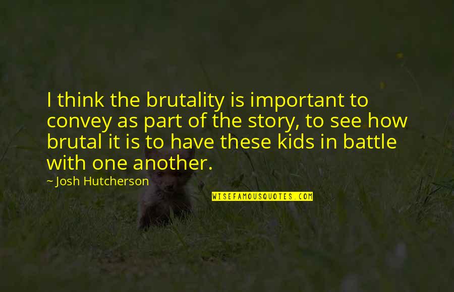 Brutality Quotes By Josh Hutcherson: I think the brutality is important to convey
