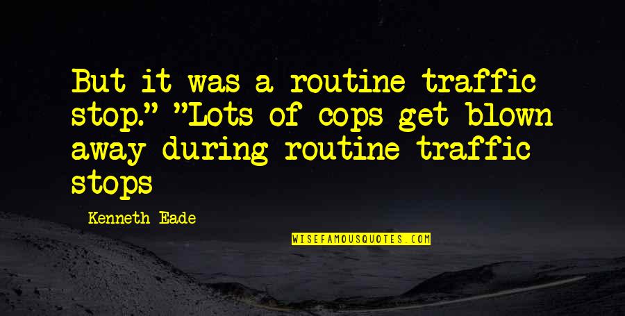 Brutality Quotes By Kenneth Eade: But it was a routine traffic stop." "Lots
