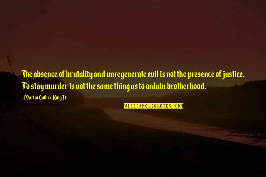 Brutality Quotes By Martin Luther King Jr.: The absence of brutality and unregenerate evil is