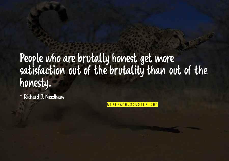 Brutality Quotes By Richard J. Needham: People who are brutally honest get more satisfaction