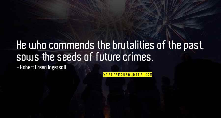 Brutality Quotes By Robert Green Ingersoll: He who commends the brutalities of the past,