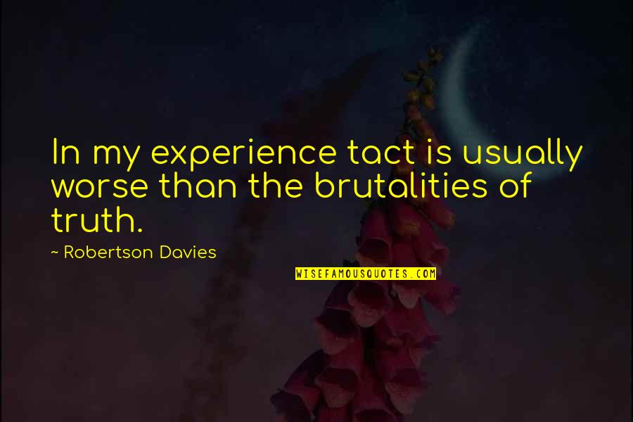 Brutality Quotes By Robertson Davies: In my experience tact is usually worse than