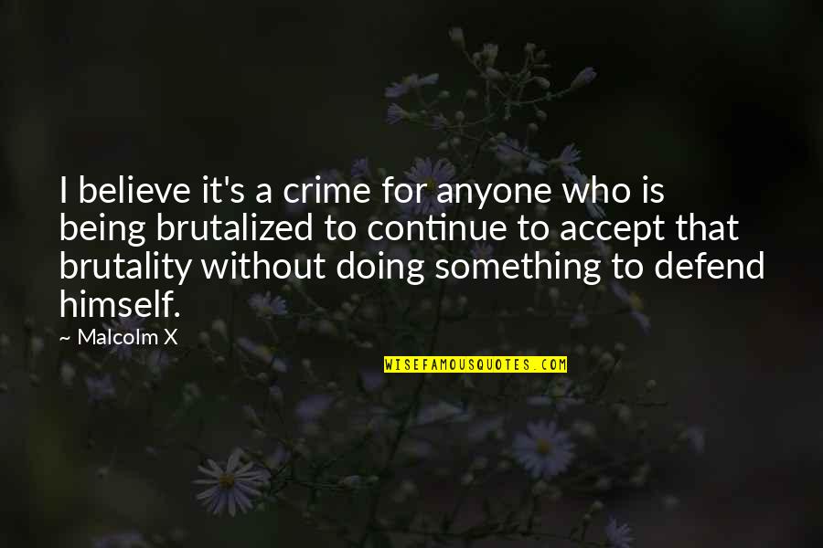 Brutalized Quotes By Malcolm X: I believe it's a crime for anyone who