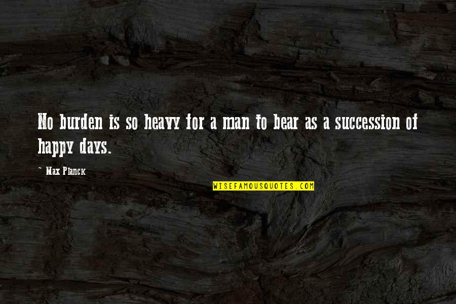 Brutalized Teen Quotes By Max Planck: No burden is so heavy for a man