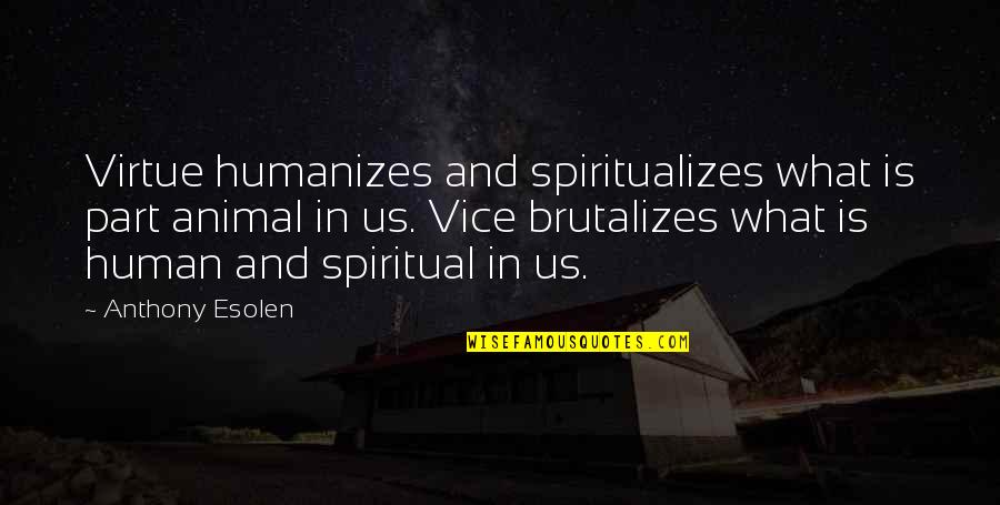 Brutalizes Quotes By Anthony Esolen: Virtue humanizes and spiritualizes what is part animal