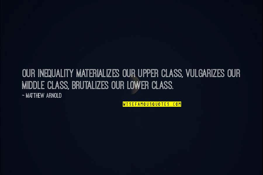 Brutalizes Quotes By Matthew Arnold: Our inequality materializes our upper class, vulgarizes our