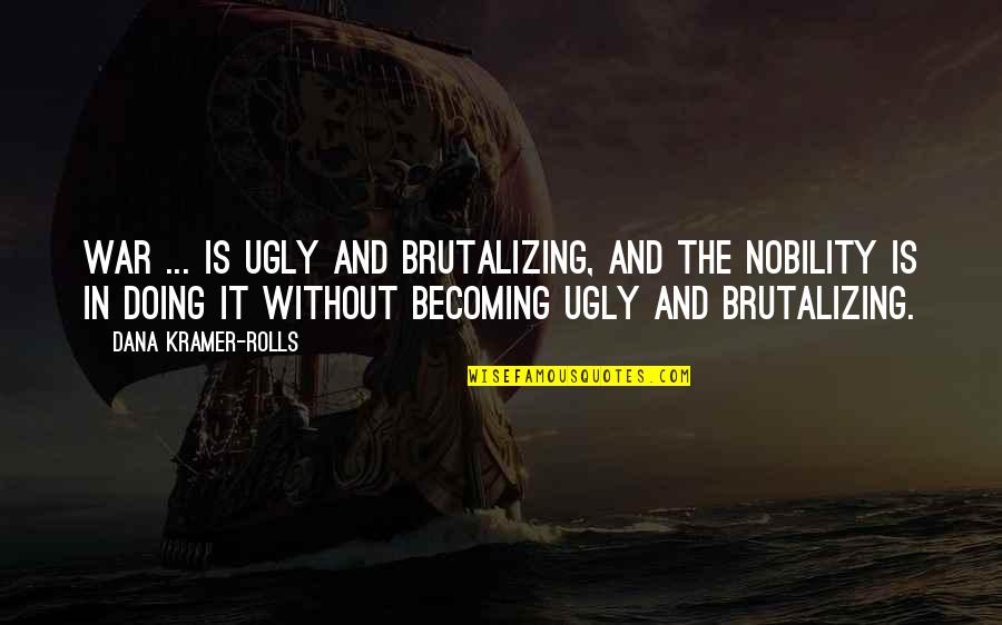 Brutalizing Quotes By Dana Kramer-Rolls: War ... is ugly and brutalizing, and the