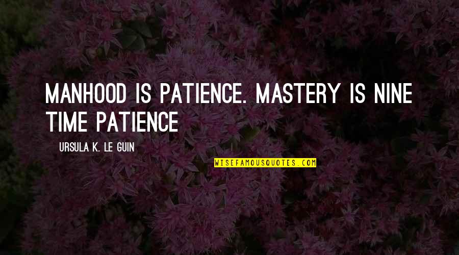 Brutalna Quotes By Ursula K. Le Guin: Manhood is patience. Mastery is nine time patience