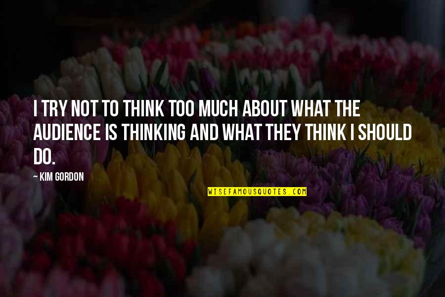 Brute 33 Quotes By Kim Gordon: I try not to think too much about Brute 33 Quotes By Kim Gordon: I try not to think too much about
