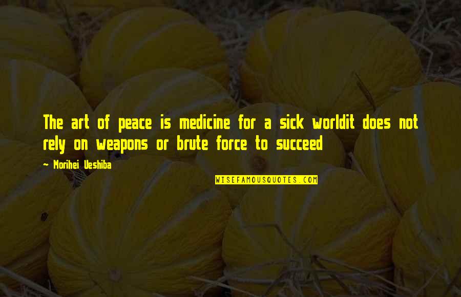 Brute Force Quotes By Morihei Ueshiba: The art of peace is medicine for a