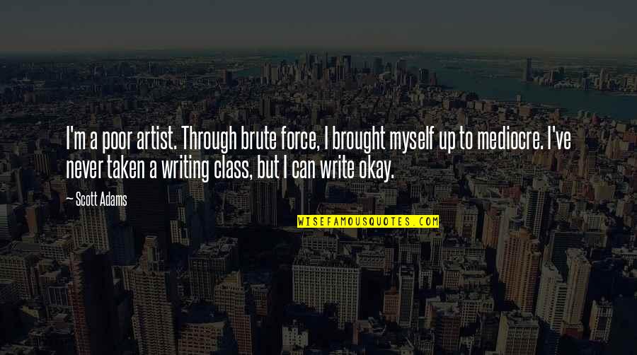 Brute Force Quotes By Scott Adams: I'm a poor artist. Through brute force, I