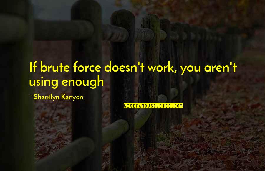 Brute Force Quotes By Sherrilyn Kenyon: If brute force doesn't work, you aren't using