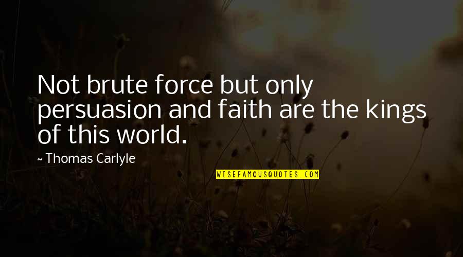 Brute Force Quotes By Thomas Carlyle: Not brute force but only persuasion and faith