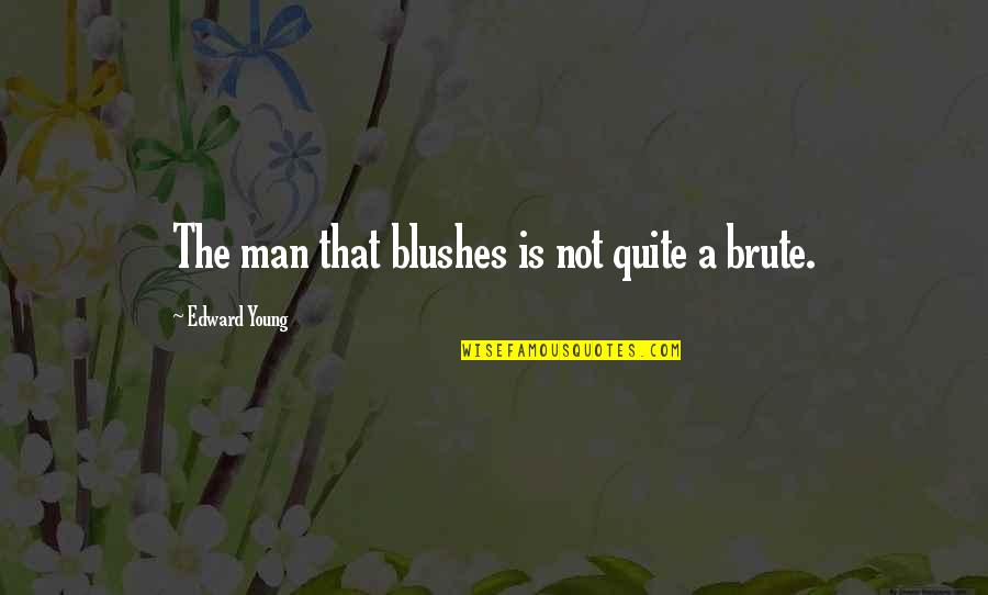 Brute Quotes By Edward Young: The man that blushes is not quite a