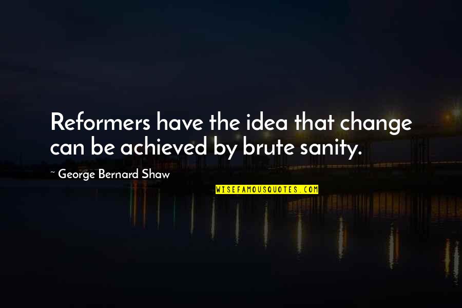 Brute Quotes By George Bernard Shaw: Reformers have the idea that change can be