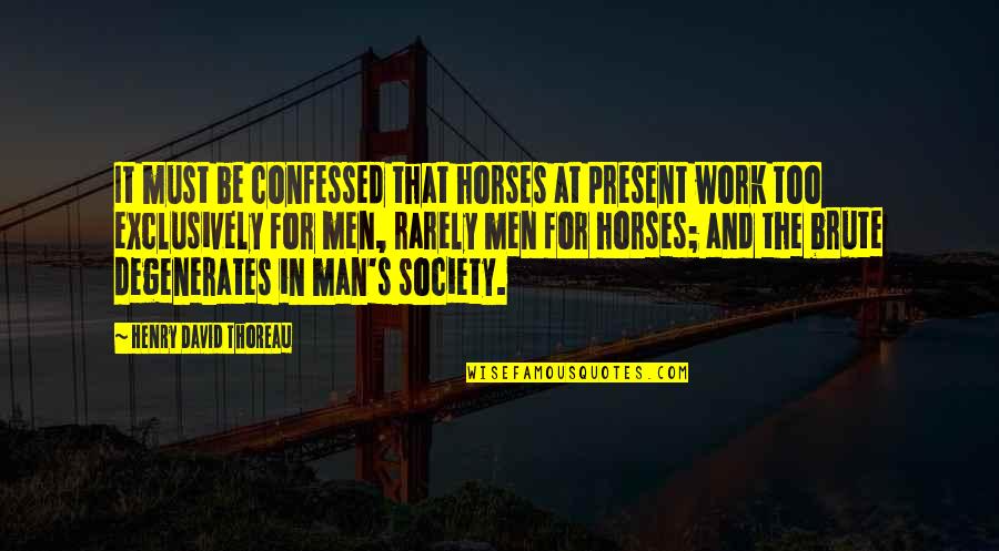 Brute Quotes By Henry David Thoreau: It must be confessed that horses at present