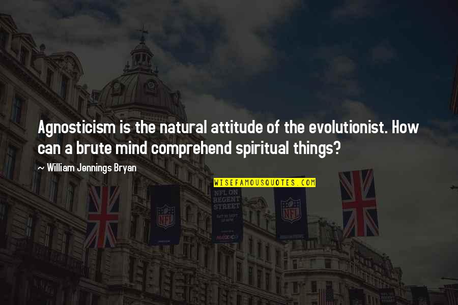 Brute Quotes By William Jennings Bryan: Agnosticism is the natural attitude of the evolutionist.