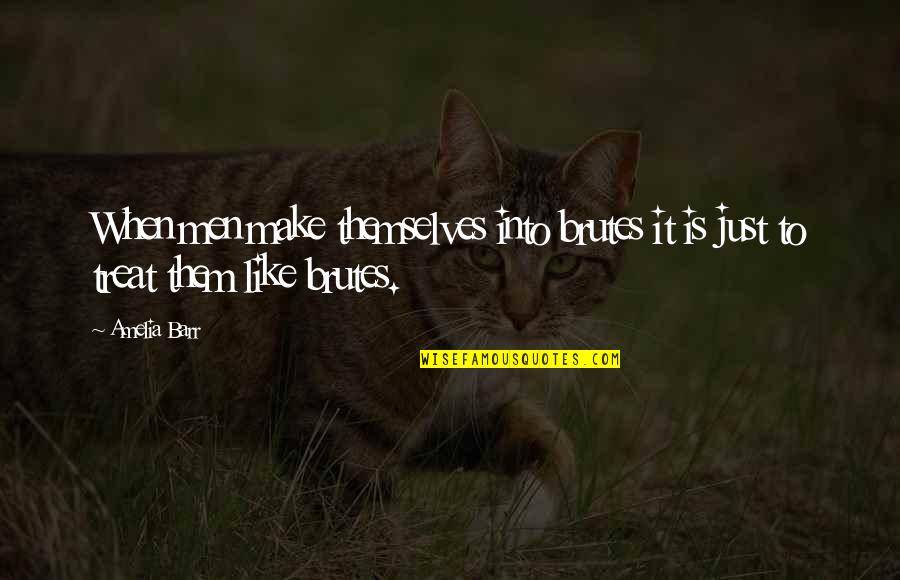 Brutes I O Quotes By Amelia Barr: When men make themselves into brutes it is