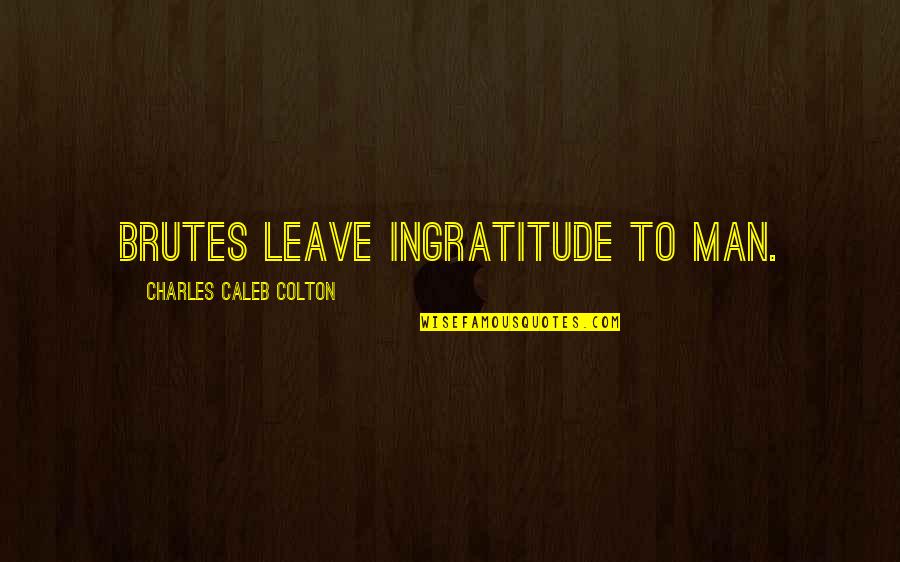 Brutes Quotes By Charles Caleb Colton: Brutes leave ingratitude to man.
