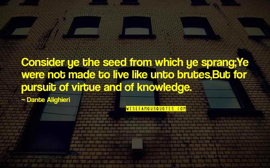 Brutes Quotes By Dante Alighieri: Consider ye the seed from which ye sprang;Ye