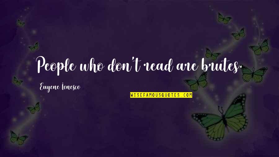 Brutes Quotes By Eugene Ionesco: People who don't read are brutes.