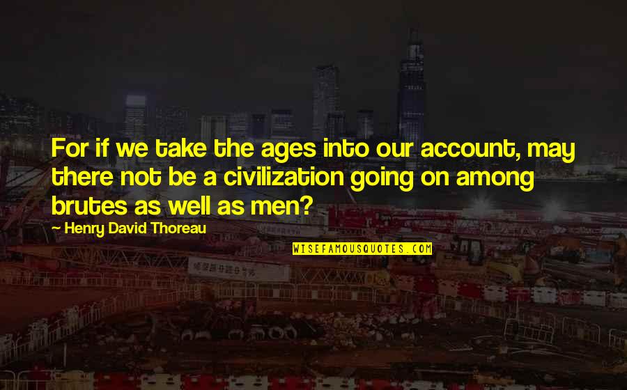 Brutes Quotes By Henry David Thoreau: For if we take the ages into our