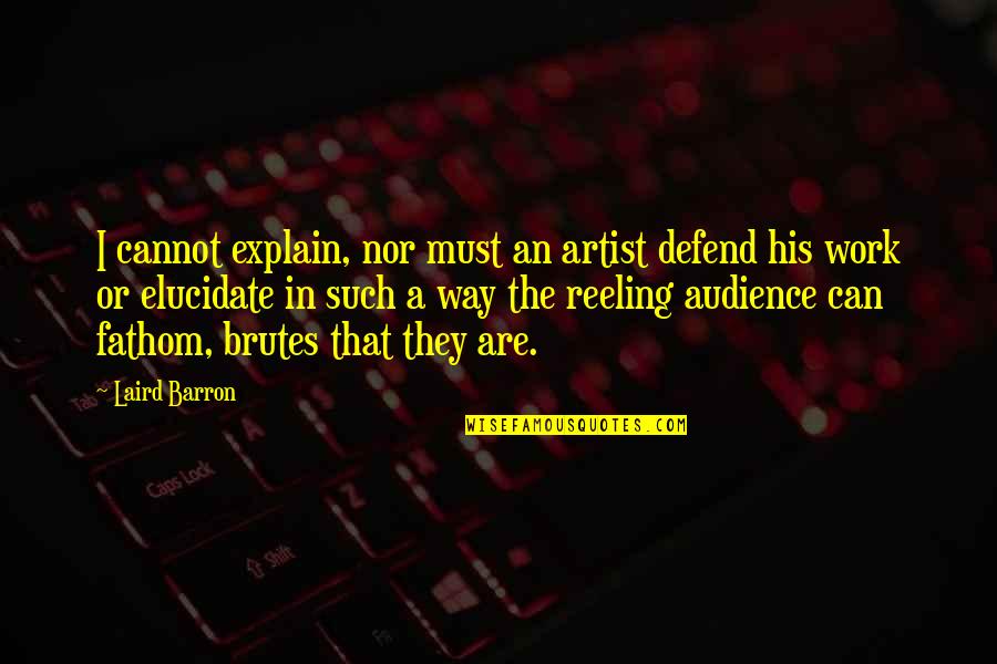 Brutes Quotes By Laird Barron: I cannot explain, nor must an artist defend