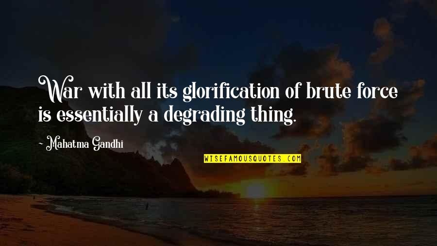 Brutes Quotes By Mahatma Gandhi: War with all its glorification of brute force