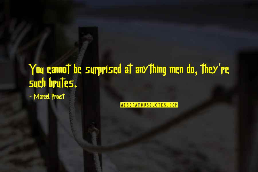 Brutes Quotes By Marcel Proust: You cannot be surprised at anything men do,