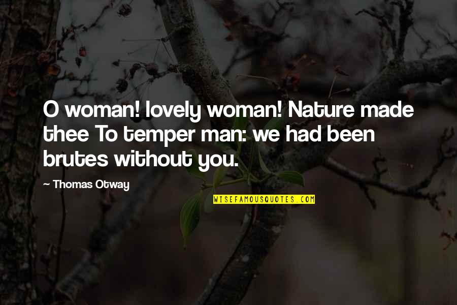 Brutes Quotes By Thomas Otway: O woman! lovely woman! Nature made thee To